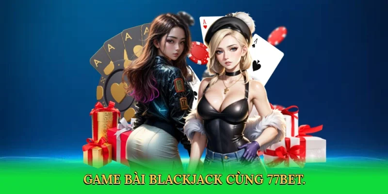 Game bài blackjack cùng 77bet.