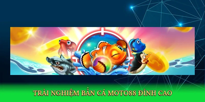 Trải nghiệm Bắn cá MOTO88 đỉnh cao