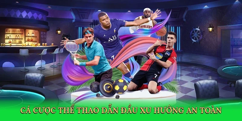Cá cược thể thao dẫn đầu xu hướng an toàn