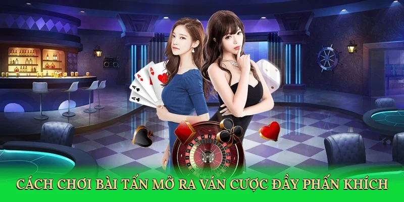 Cách chơi bài tấn mở ra ván cược đầy phấn khích