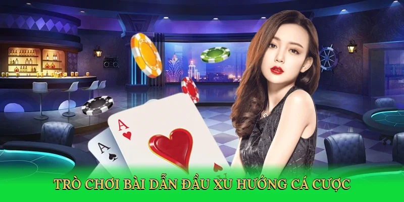 Trò chơi bài dẫn đầu xu hướng cá cược